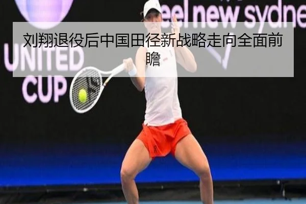 刘翔退役后中国田径新战略走向全面前瞻