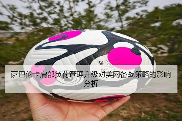 萨巴伦卡肩部负荷管理升级对美网备战策略的影响分析