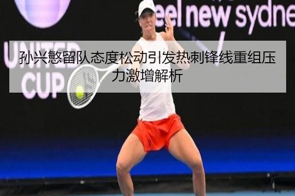 孙兴慜留队态度松动引发热刺锋线重组压力激增解析