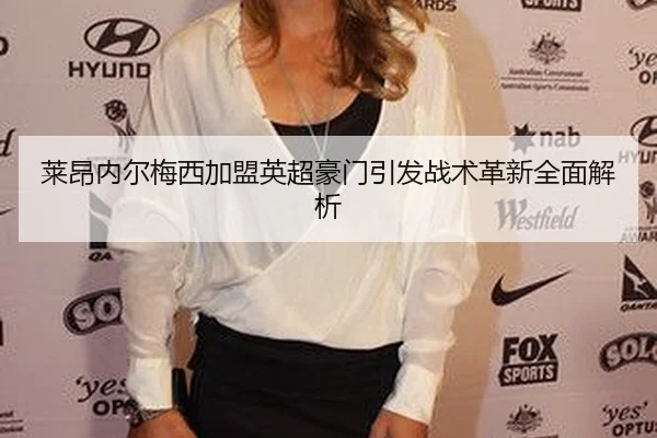 莱昂内尔梅西加盟英超豪门引发战术革新全面解析