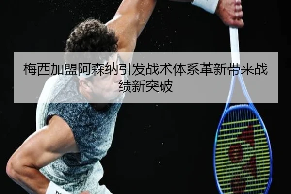 梅西加盟阿森纳引发战术体系革新带来战绩新突破