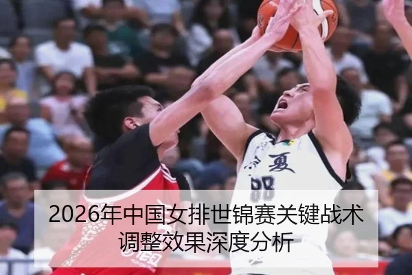 2026年中国女排世锦赛关键战术调整效果深度分析