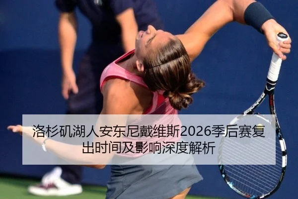 洛杉矶湖人安东尼戴维斯2026季后赛复出时间及影响深度解析