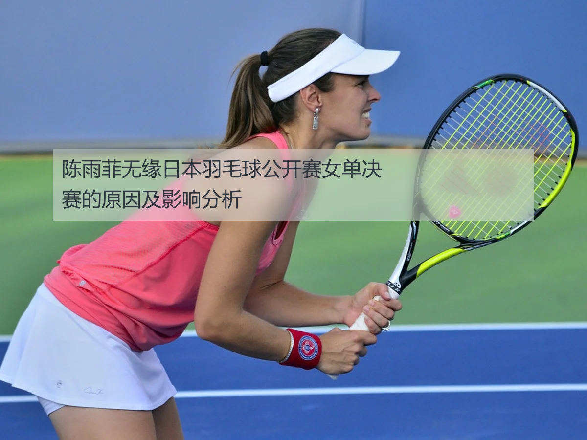 陈雨菲无缘日本羽毛球公开赛女单决赛的原因及影响分析