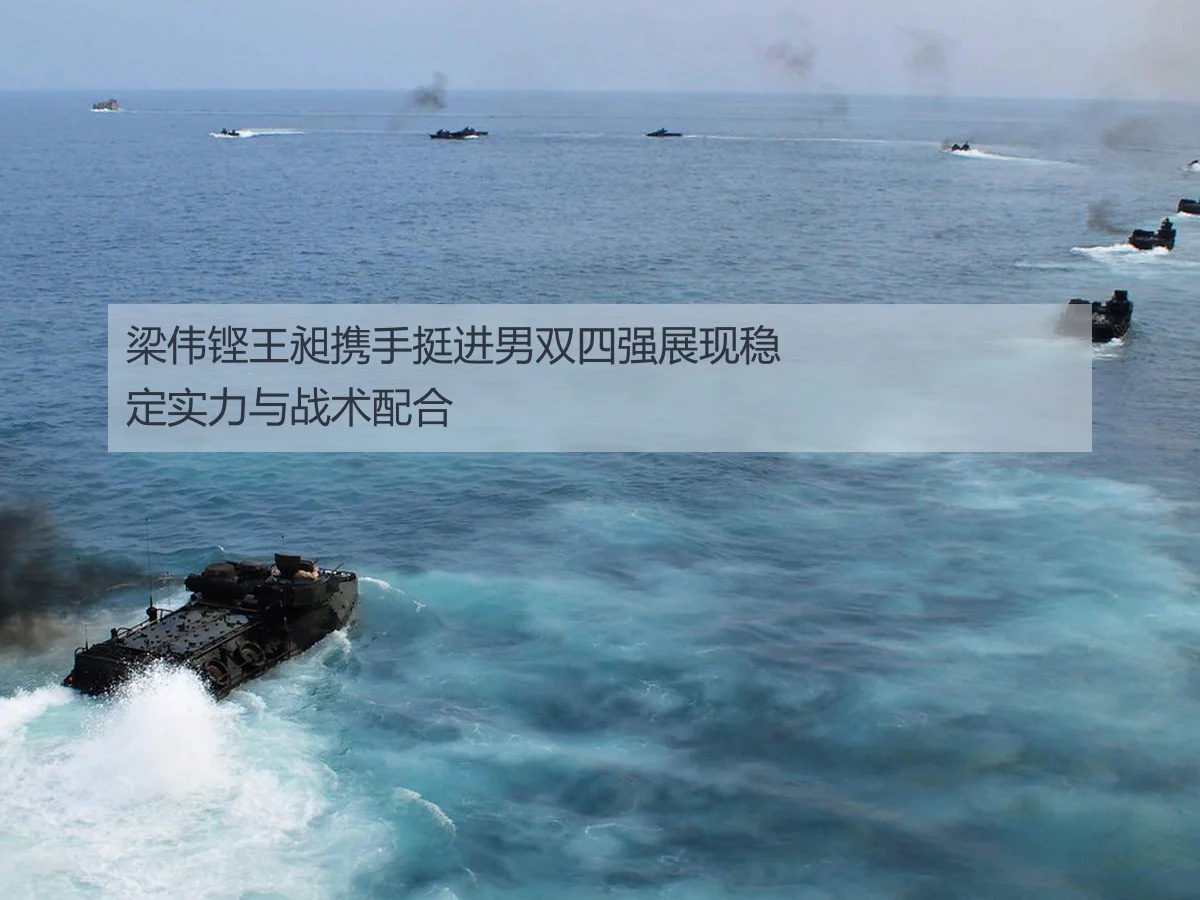 梁伟铿王昶携手挺进男双四强展现稳定实力与战术配合