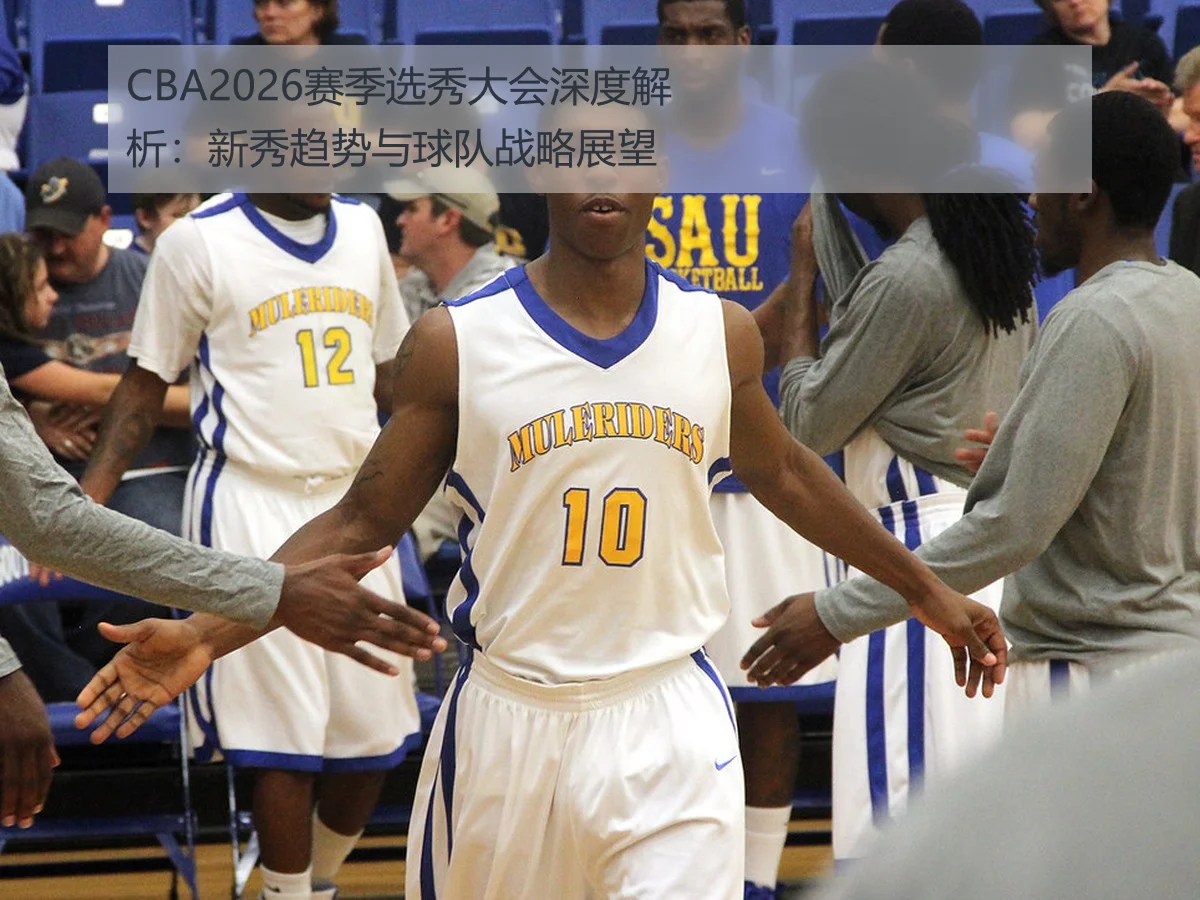 CBA2026赛季选秀大会深度解析:新秀趋势与球队战略展望